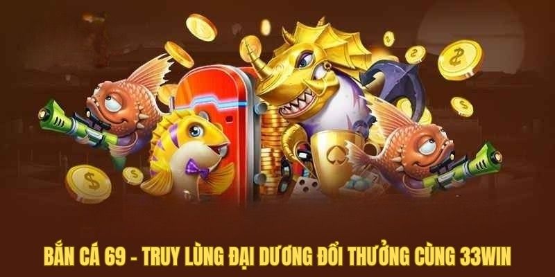 Bắn cá 69 - Truy lùng đại dương đổi thưởng cùng 33win